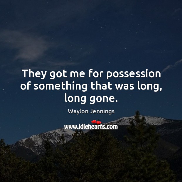 They got me for possession of something that was long, long gone. Waylon Jennings Picture Quote