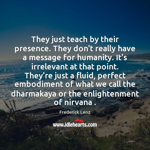 They just teach by their presence. They don’t really have a message Humanity Quotes Image