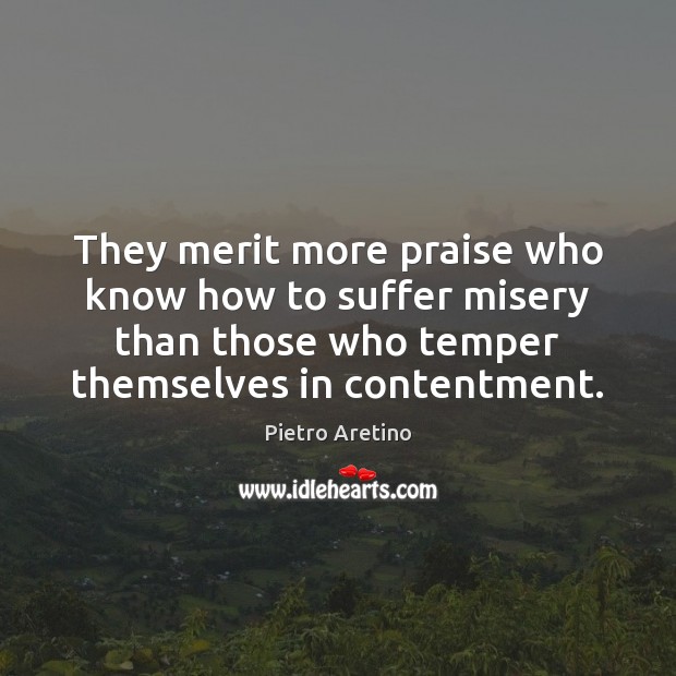 They merit more praise who know how to suffer misery than those Pietro Aretino Picture Quote