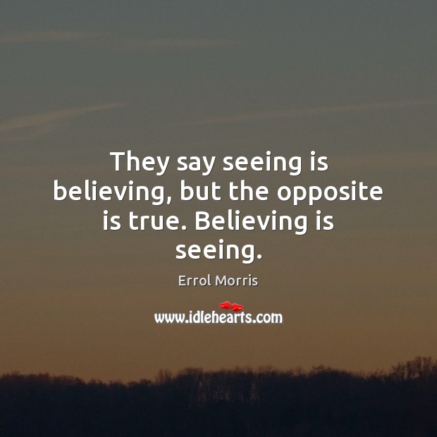They say seeing is believing, but the opposite is true. Believing is seeing. Errol Morris Picture Quote