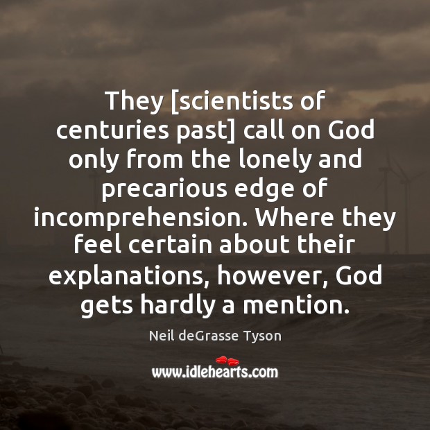 They [scientists of centuries past] call on God only from the lonely Neil deGrasse Tyson Picture Quote