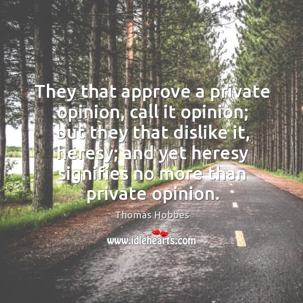 They that approve a private opinion, call it opinion; but they that dislike it, heresy Image