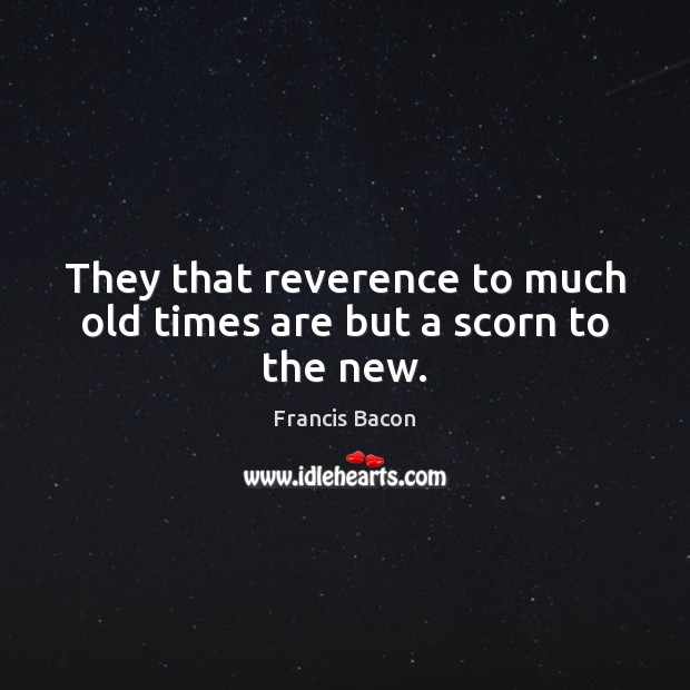 They that reverence to much old times are but a scorn to the new. Picture Quotes Image