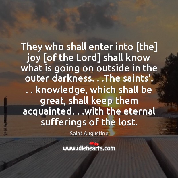 They who shall enter into [the] joy [of the Lord] shall know Saint Augustine Picture Quote