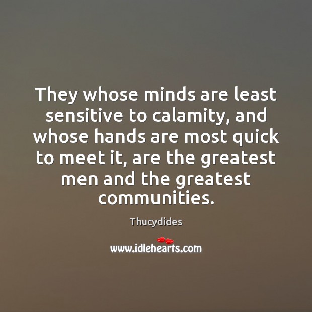 They whose minds are least sensitive to calamity, and whose hands are Thucydides Picture Quote