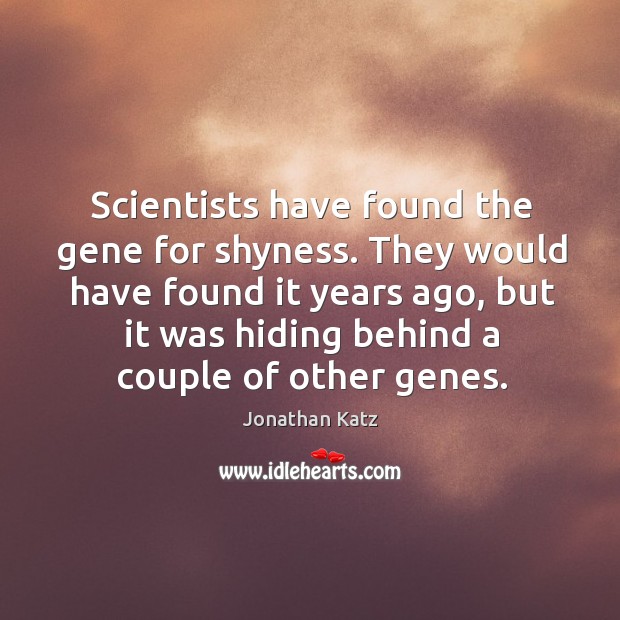 They would have found it years ago, but it was hiding behind a couple of other genes. Jonathan Katz Picture Quote