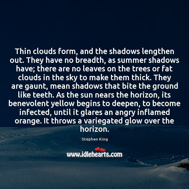 Thin clouds form, and the shadows lengthen out. They have no breadth, Stephen King Picture Quote