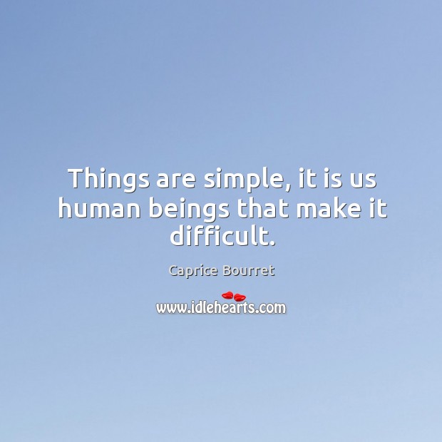 Things are simple, it is us human beings that make it difficult. Caprice Bourret Picture Quote