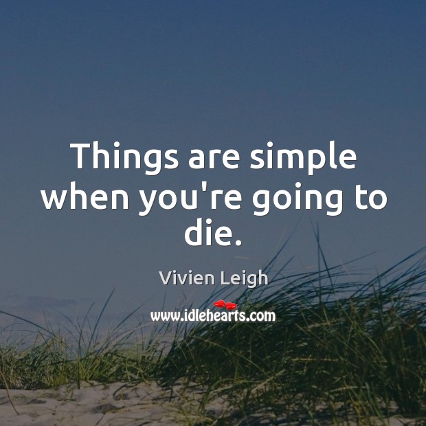 Things are simple when you’re going to die. Vivien Leigh Picture Quote