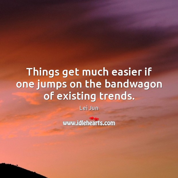 Things get much easier if one jumps on the bandwagon of existing trends. Lei Jun Picture Quote