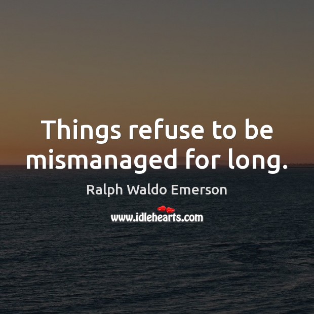 Things refuse to be mismanaged for long. Picture Quotes Image