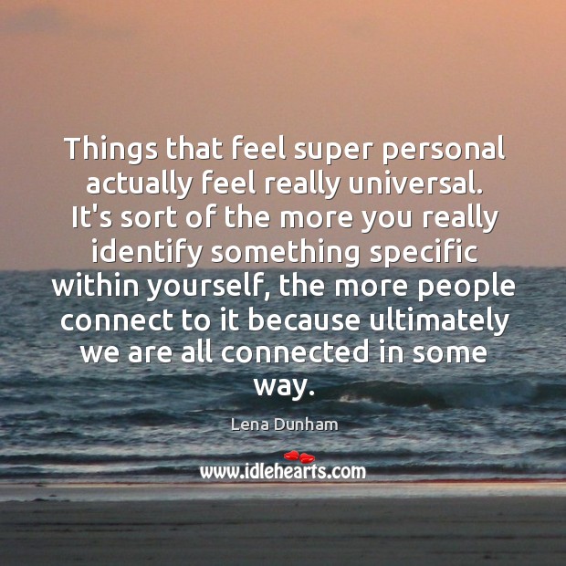 Things that feel super personal actually feel really universal. It’s sort of Lena Dunham Picture Quote