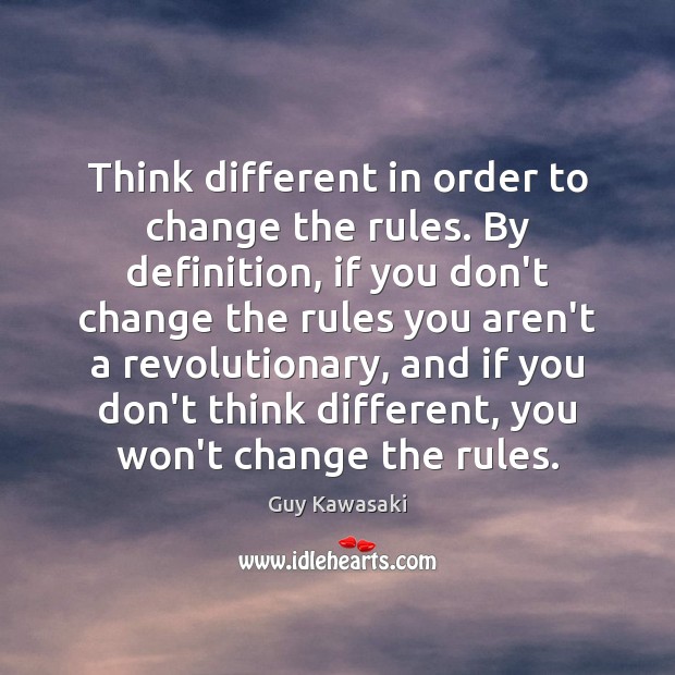 Think different in order to change the rules. By definition, if you Image