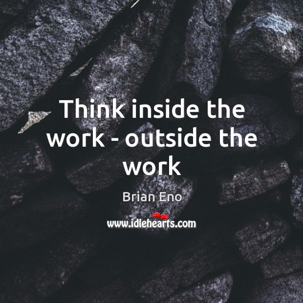 Think inside the work – outside the work Brian Eno Picture Quote