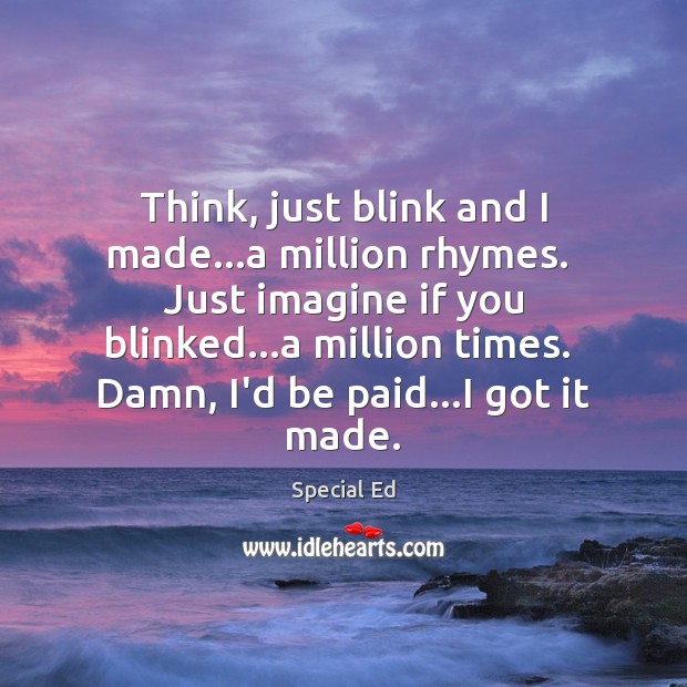 Think, just blink and I made…a million rhymes.  Just imagine if Image