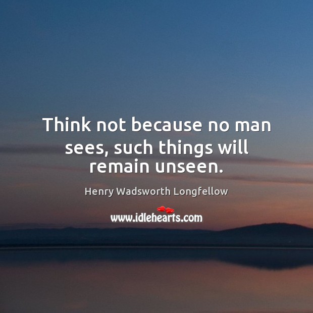 Think not because no man sees, such things will remain unseen. Henry Wadsworth Longfellow Picture Quote