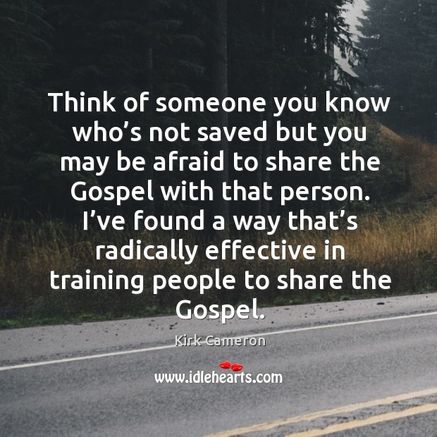 Think of someone you know who’s not saved but you may be afraid to share the Kirk Cameron Picture Quote