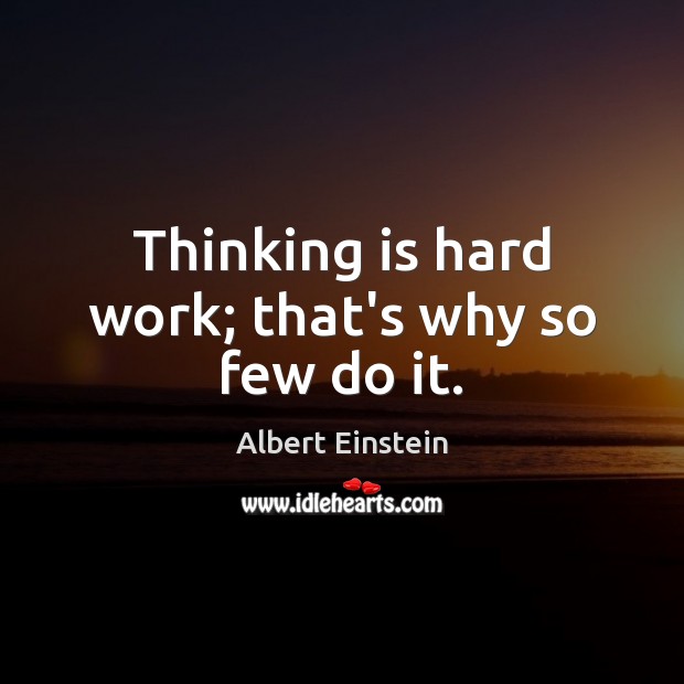 Thinking is hard work; that’s why so few do it. Albert Einstein Picture Quote