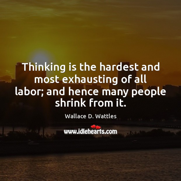 Thinking is the hardest and most exhausting of all labor; and hence Wallace D. Wattles Picture Quote