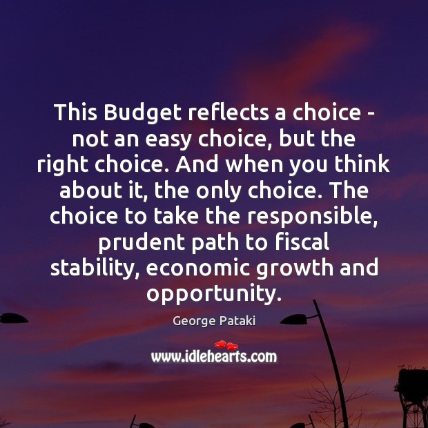This Budget reflects a choice – not an easy choice, but the George Pataki Picture Quote