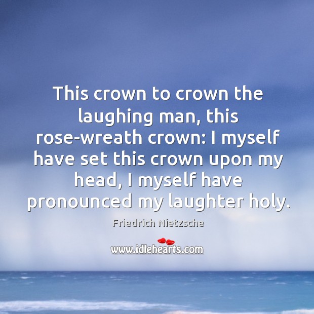 This crown to crown the laughing man, this rose-wreath crown: I myself Laughter Quotes Image