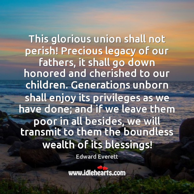 This glorious union shall not perish! Precious legacy of our fathers, it Blessings Quotes Image
