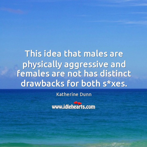 This idea that males are physically aggressive and females are not has distinct drawbacks for both s*xes. Katherine Dunn Picture Quote