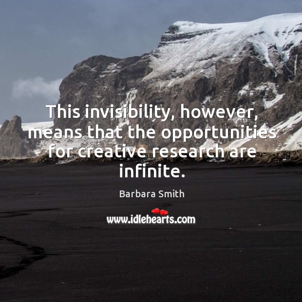 This invisibility, however, means that the opportunities for creative research are infinite. Barbara Smith Picture Quote