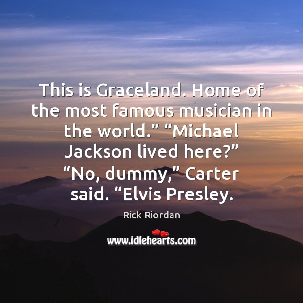 This is Graceland. Home of the most famous musician in the world.” “ Image