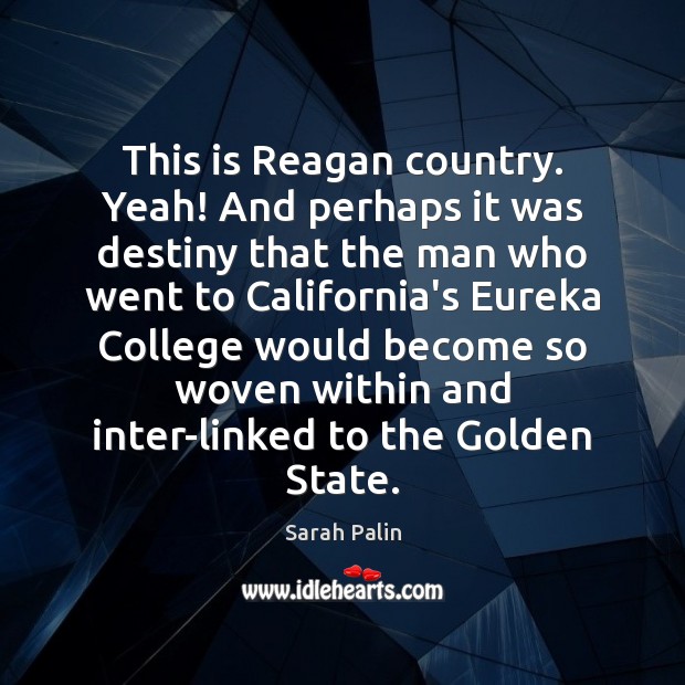 This is Reagan country. Yeah! And perhaps it was destiny that the Sarah Palin Picture Quote