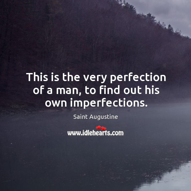 This is the very perfection of a man, to find out his own imperfections. Saint Augustine Picture Quote