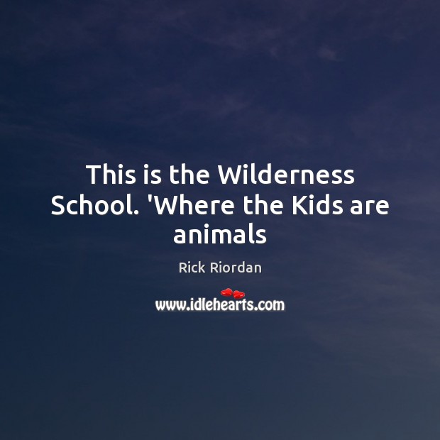 This is the Wilderness School. ‘Where the Kids are animals Image