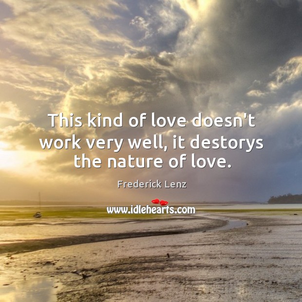 This kind of love doesn’t work very well, it destorys the nature of love. Nature Quotes Image