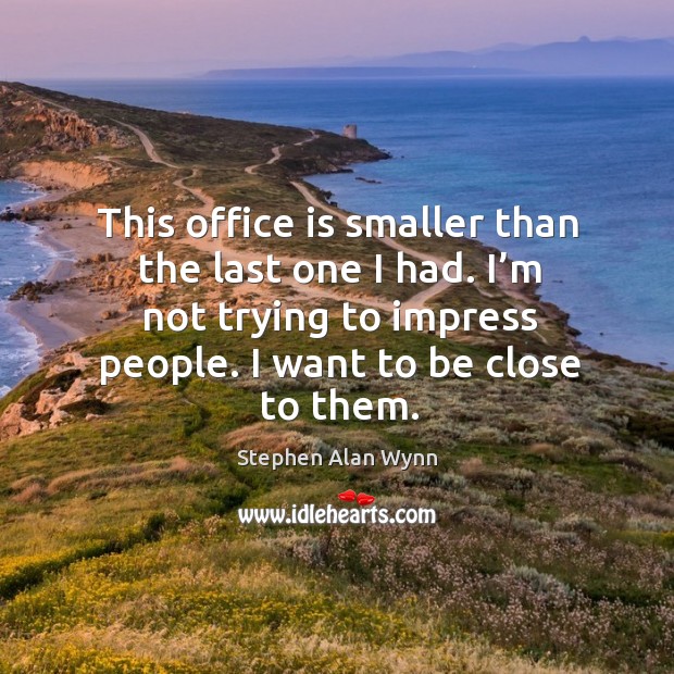 This office is smaller than the last one I had. I’m not trying to impress people. Stephen Alan Wynn Picture Quote