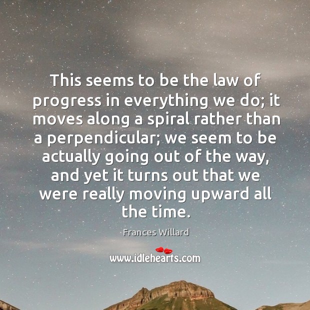 This seems to be the law of progress in everything we do; it moves along a spiral rather Progress Quotes Image