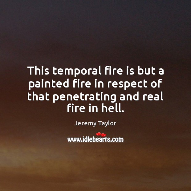 This temporal fire is but a painted fire in respect of that Respect Quotes Image