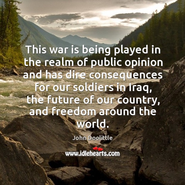 This war is being played in the realm of public opinion and has dire consequences War Quotes Image