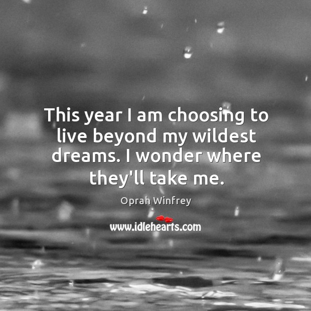 This year I am choosing to live beyond my wildest dreams. I wonder where they’ll take me. Image