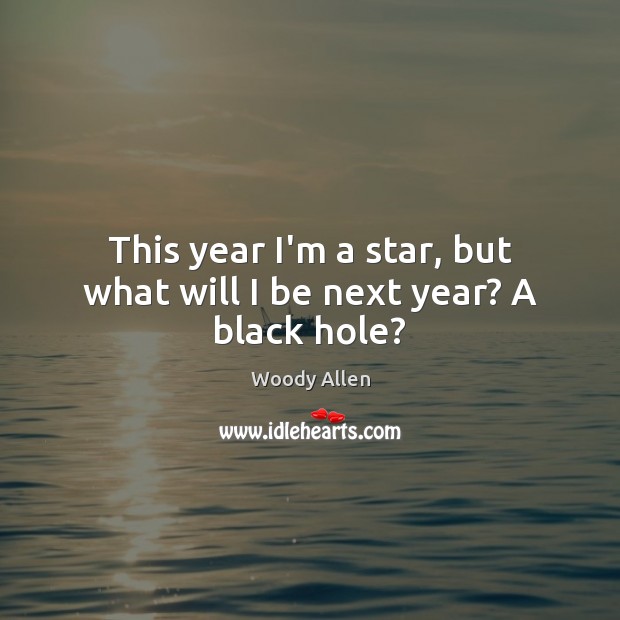 This year I’m a star, but what will I be next year? A black hole? Image