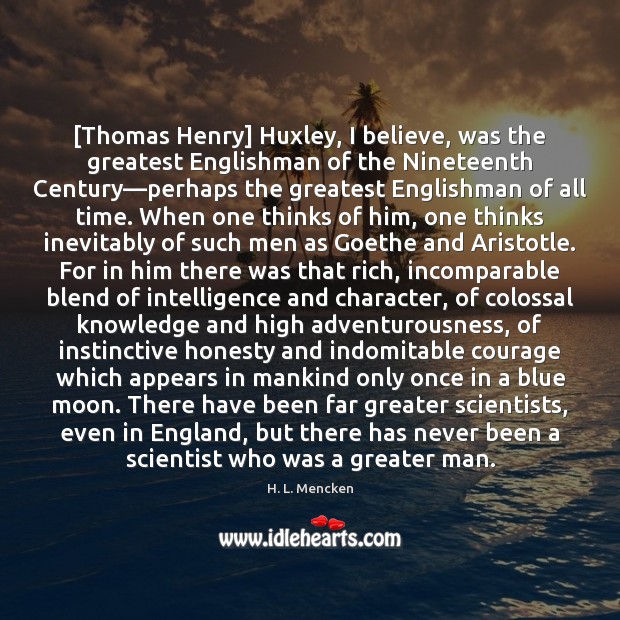 [Thomas Henry] Huxley, I believe, was the greatest Englishman of the Nineteenth Image