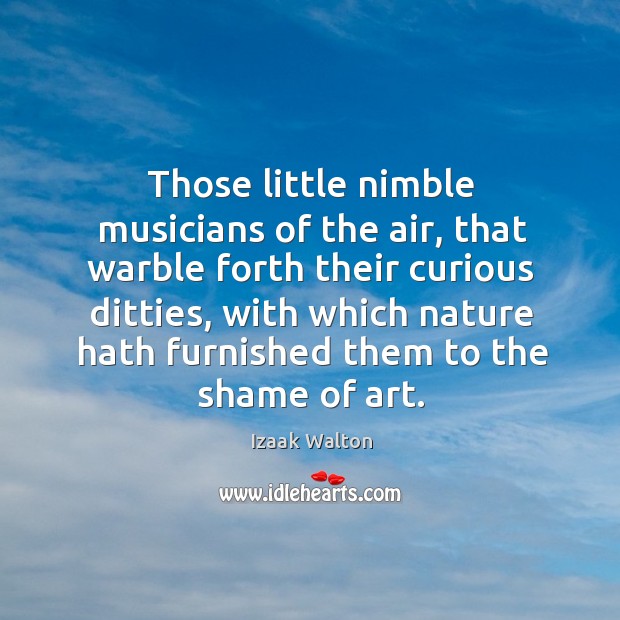 Those little nimble musicians of the air, that warble forth their curious ditties Nature Quotes Image