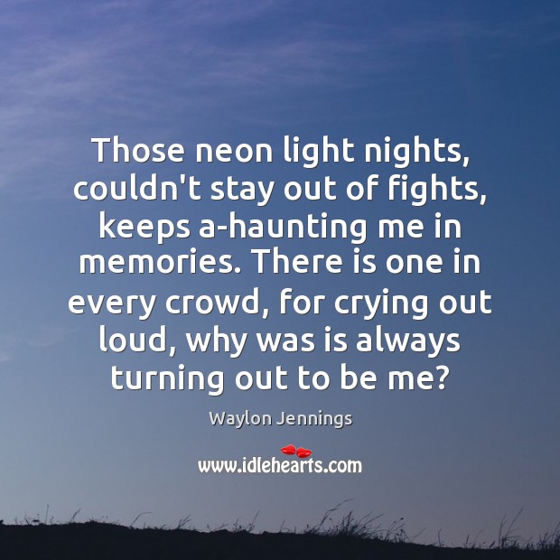 Those neon light nights, couldn’t stay out of fights, keeps a-haunting me Waylon Jennings Picture Quote