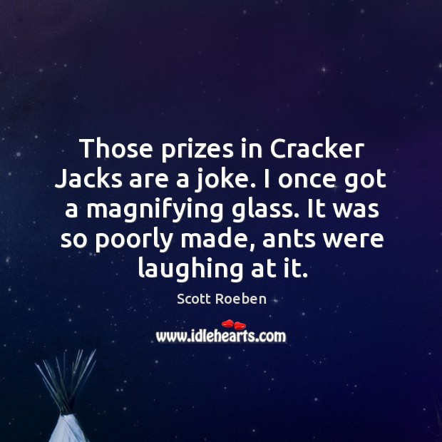 Those prizes in cracker jacks are a joke. I once got a magnifying glass. Scott Roeben Picture Quote