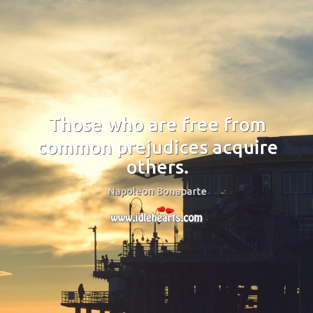 Those who are free from common prejudices acquire others. Napoleon Bonaparte Picture Quote