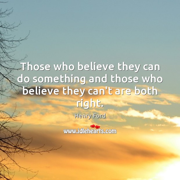 Those who believe they can do something and those who believe they can’t are both right. Henry Ford Picture Quote