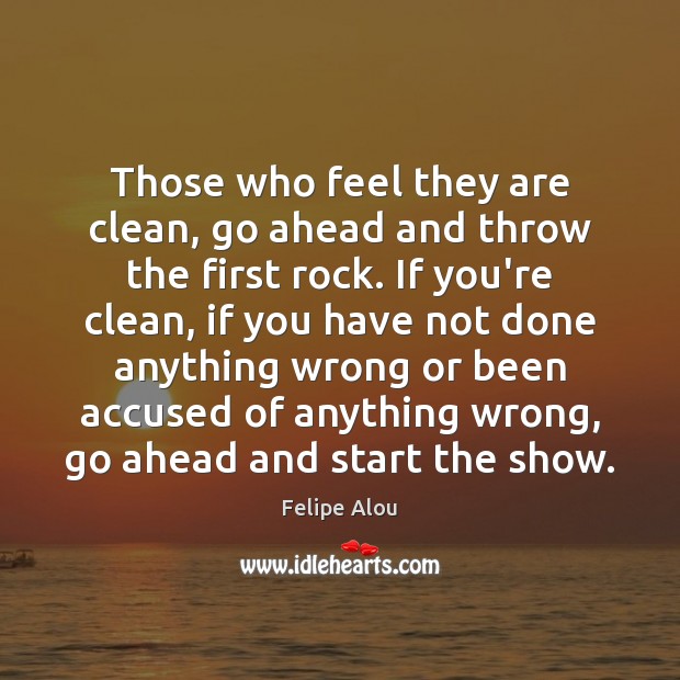 Those who feel they are clean, go ahead and throw the first Felipe Alou Picture Quote