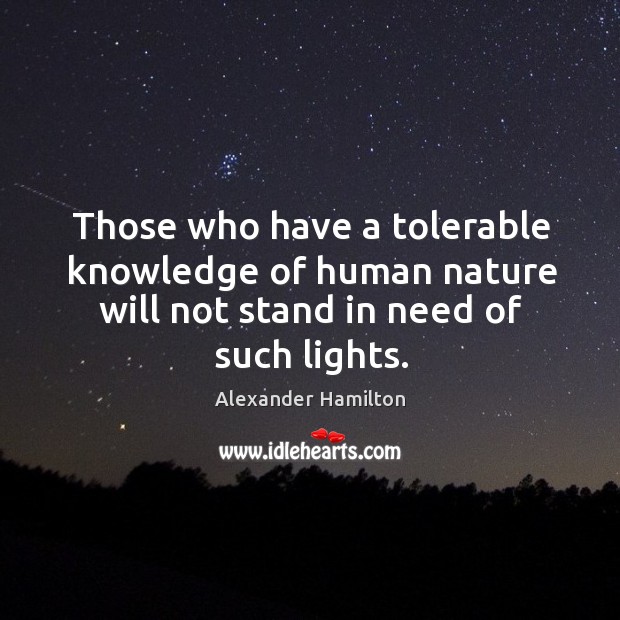 Those who have a tolerable knowledge of human nature will not stand Alexander Hamilton Picture Quote