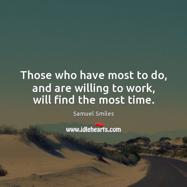 Those who have most to do, and are willing to work, will find the most time. Samuel Smiles Picture Quote