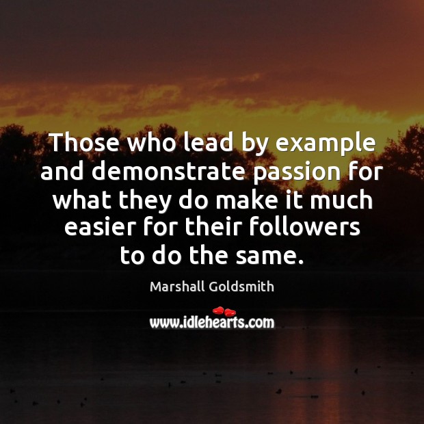 Those who lead by example and demonstrate passion for what they do Passion Quotes Image