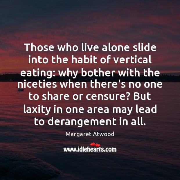 Those who live alone slide into the habit of vertical eating: why Margaret Atwood Picture Quote